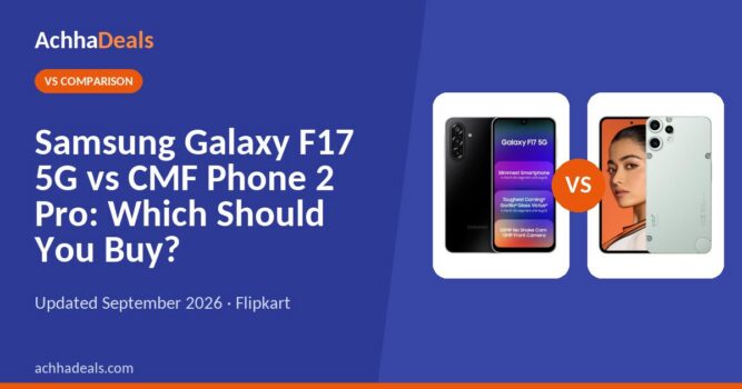 Samsung Galaxy F17 5G vs CMF Phone 2 Pro: Which Should You Buy?