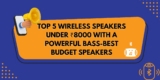 Top 5 Wireless Speakers Under ₹8000 with Powerful Bass – Best Budget Portable Bluetooth Speakers for 2025